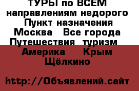 ТУРЫ по ВСЕМ направлениям недорого! › Пункт назначения ­ Москва - Все города Путешествия, туризм » Америка   . Крым,Щёлкино